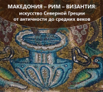Македония – Рим – Византия: искусство Северной Греции от античности до средних веков